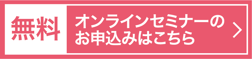 無料 オンラインセミナーのお申込みはこちら